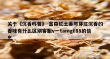 关于《沉香科普》-富森红土香与芽庄沉香的香味有什么区别客服v一tamg688的信息